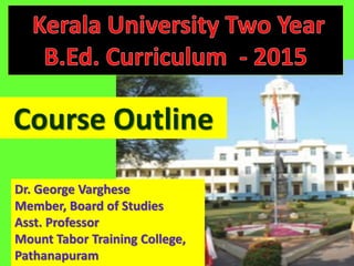 Course Outline
Dr. George Varghese
Member, Board of Studies
Asst. Professor
Mount Tabor Training College,
Pathanapuram
 