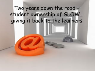 Two years down the road –
student ownership of GLOW…
giving it back to the learners
 