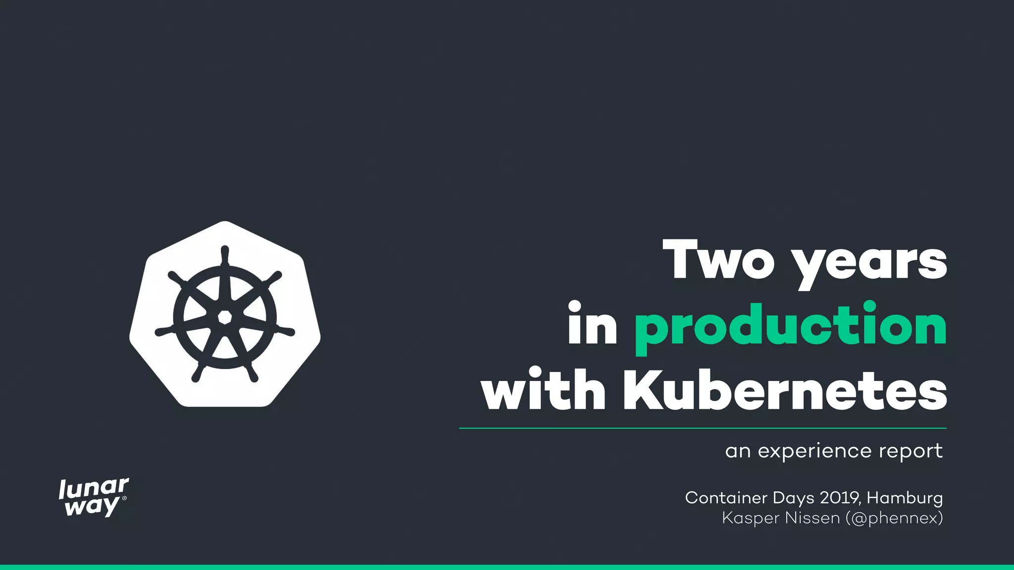 Two years
in production
with Kubernetes
an experience report
Container Days 2019, Hamburg 
Kasper Nissen (@phennex)
 