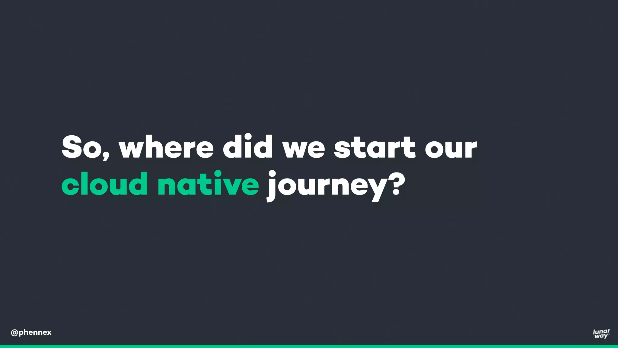 @phennex
So, where did we start our
cloud native journey?
 