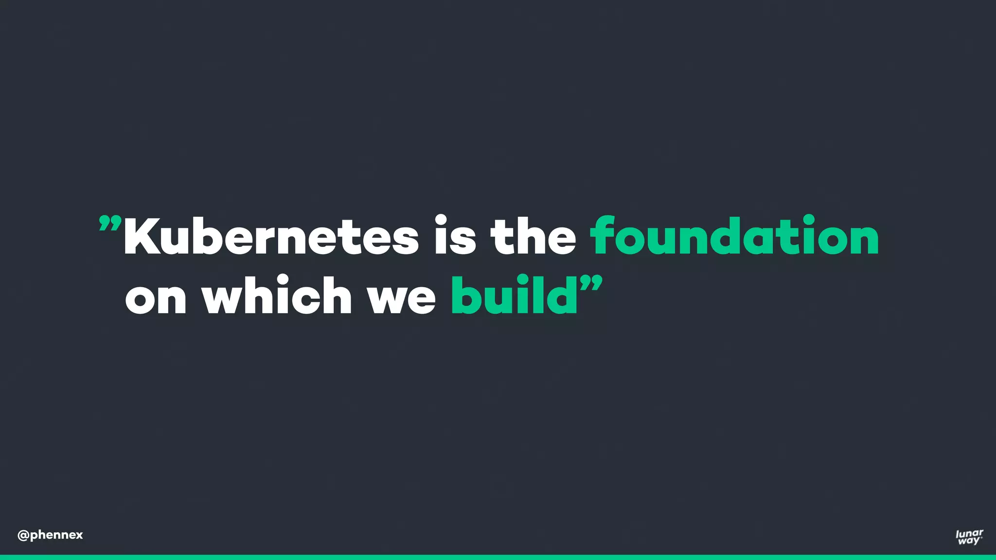 @phennex
”Kubernetes is the foundation
on which we build”
 