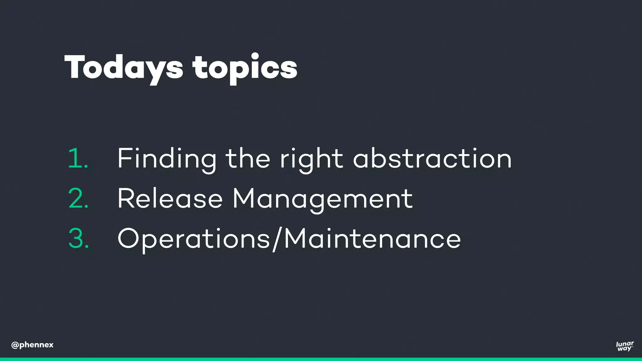 @phennex
1. Finding the right abstraction
2. Release Management
3. Operations/Maintenance
Todays topics
 