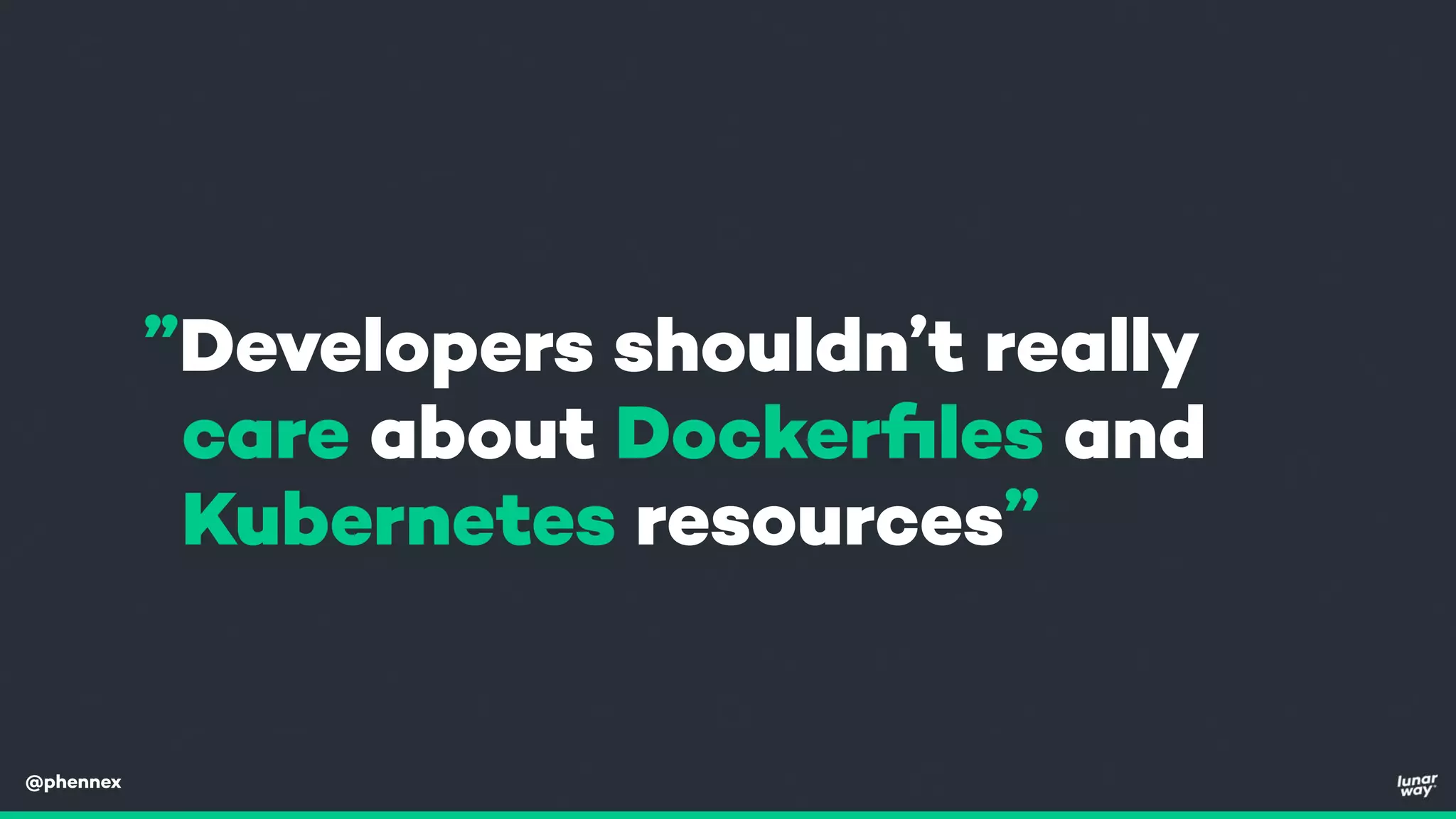 @phennex
”Developers shouldn’t really
care about Dockerﬁles and
Kubernetes resources”
 