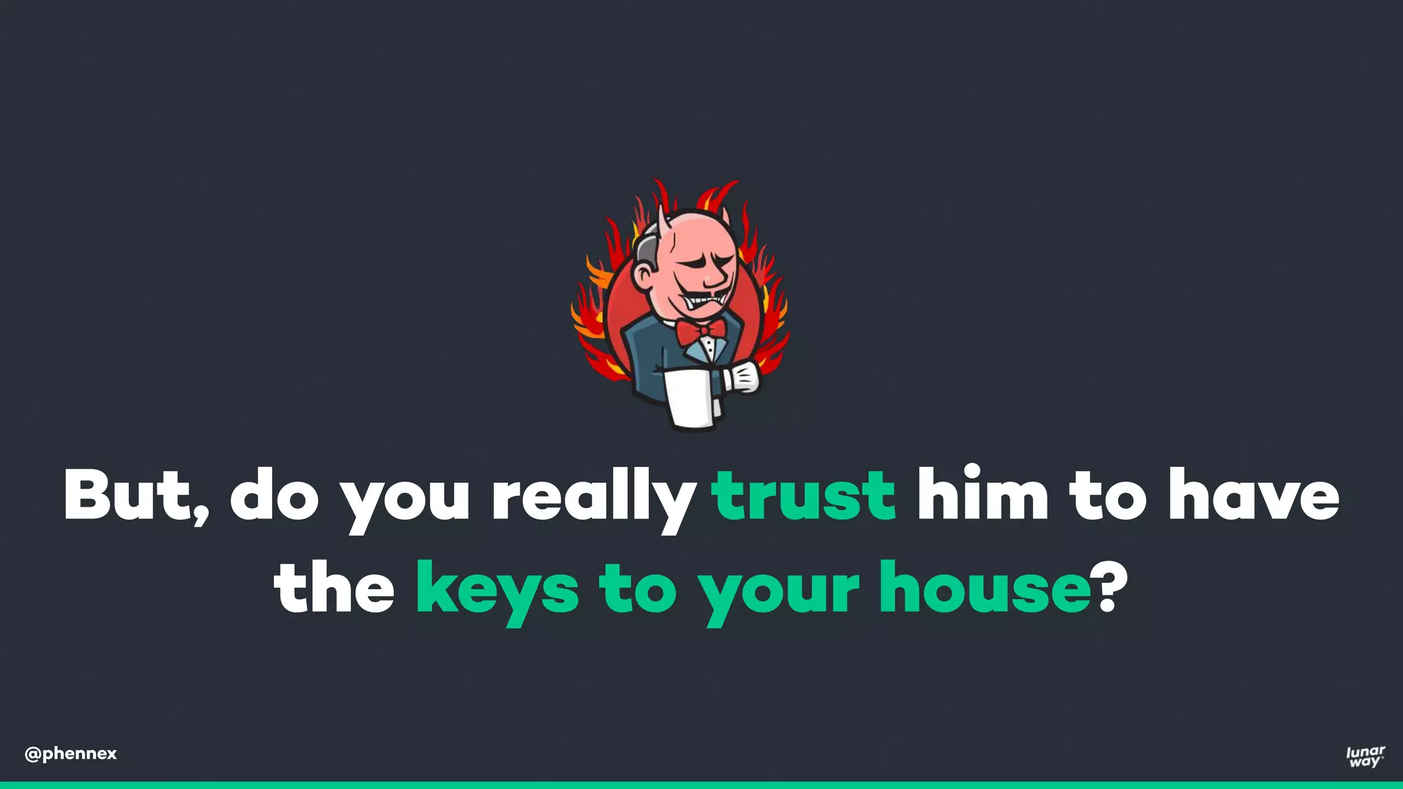 @phennex
But, do you really trust him to have
the keys to your house?
 