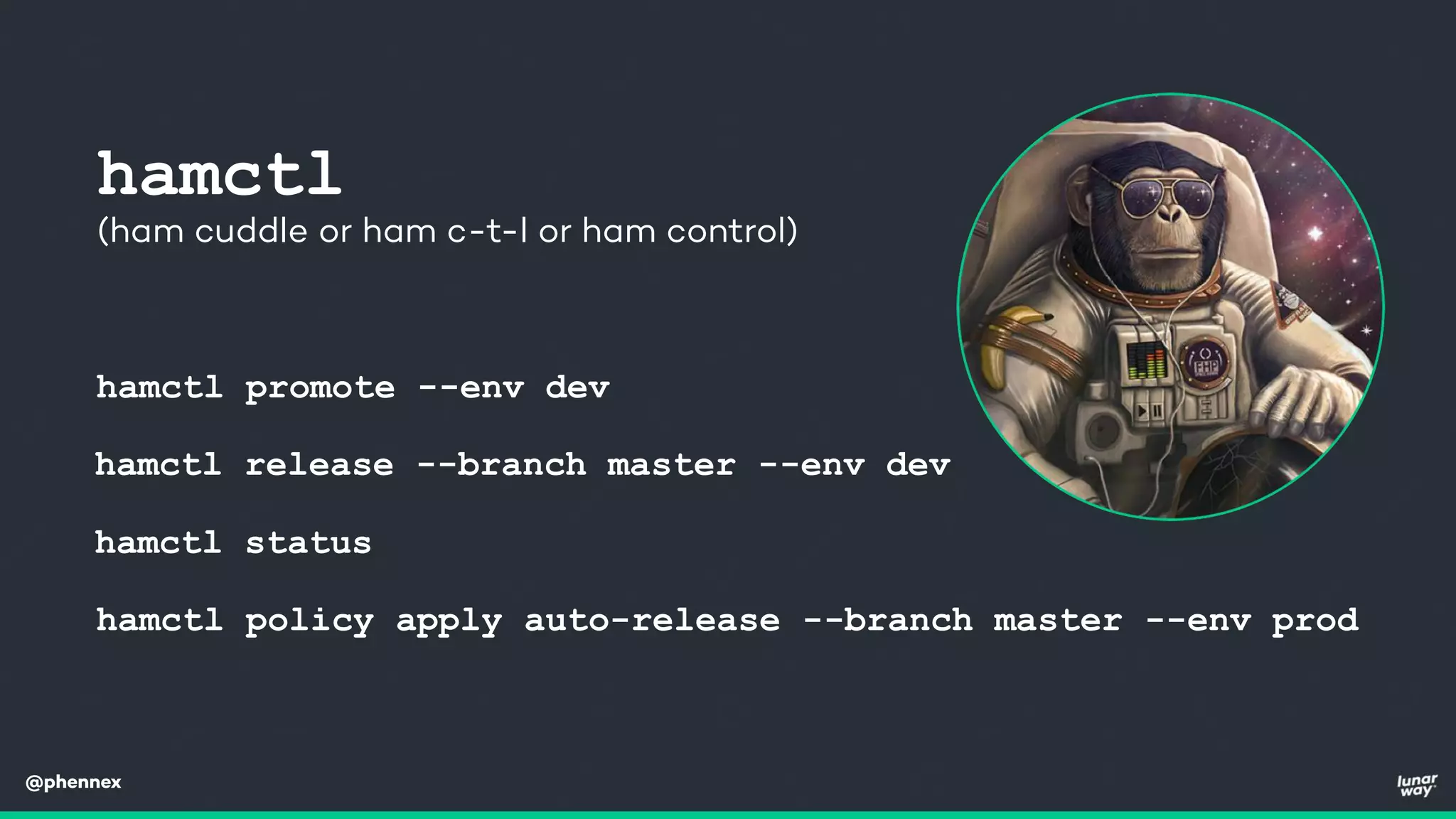 @phennex
hamctl promote --env dev
hamctl release --branch master --env dev
hamctl policy apply auto-release --branch master --env prod
hamctl
(ham cuddle or ham c-t-l or ham control)
hamctl status
 