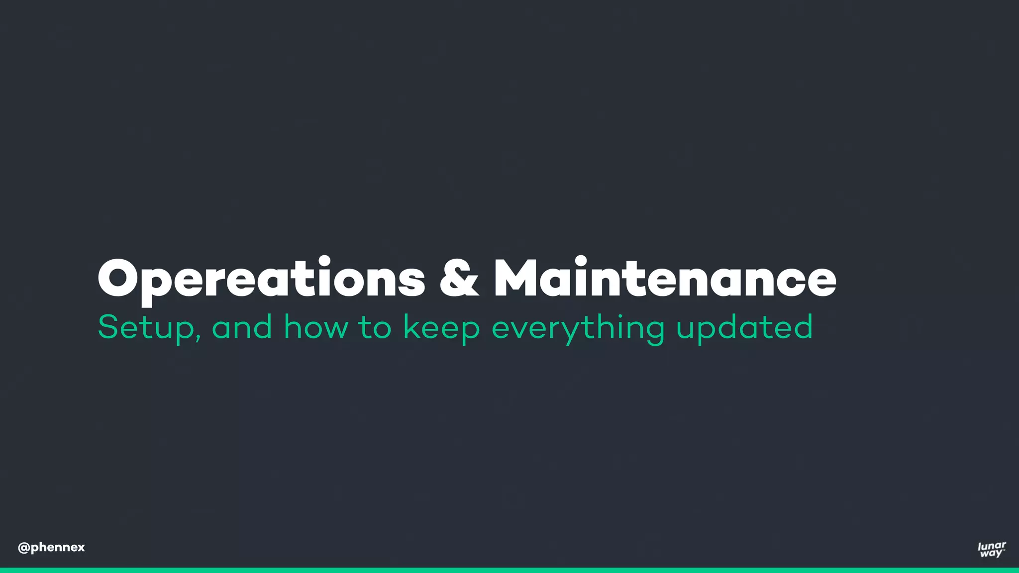 @phennex
Opereations & Maintenance
Setup, and how to keep everything updated
 