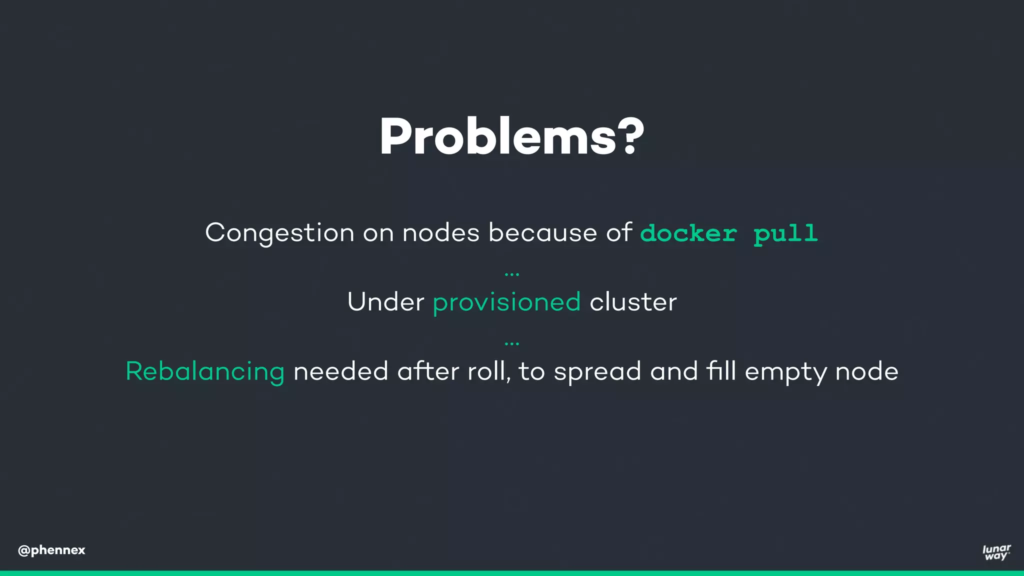 @phennex
Congestion on nodes because of docker pull
…
Under provisioned cluster
…
Rebalancing needed after roll, to spread and ﬁll empty node
Problems?
 