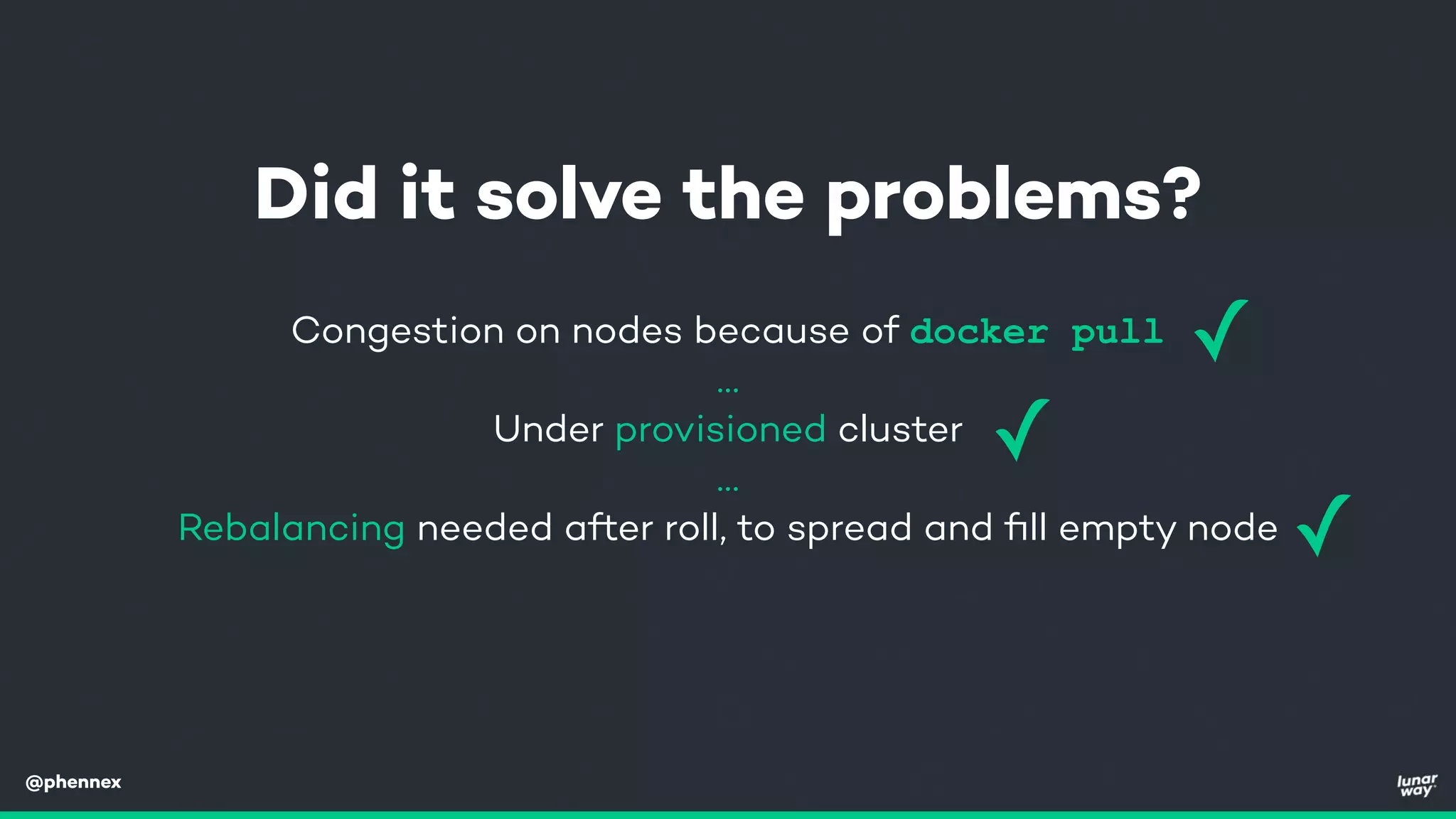 @phennex
Congestion on nodes because of docker pull
…
Under provisioned cluster
…
Rebalancing needed after roll, to spread and ﬁll empty node
Did it solve the problems?
✓
✓
✓
 