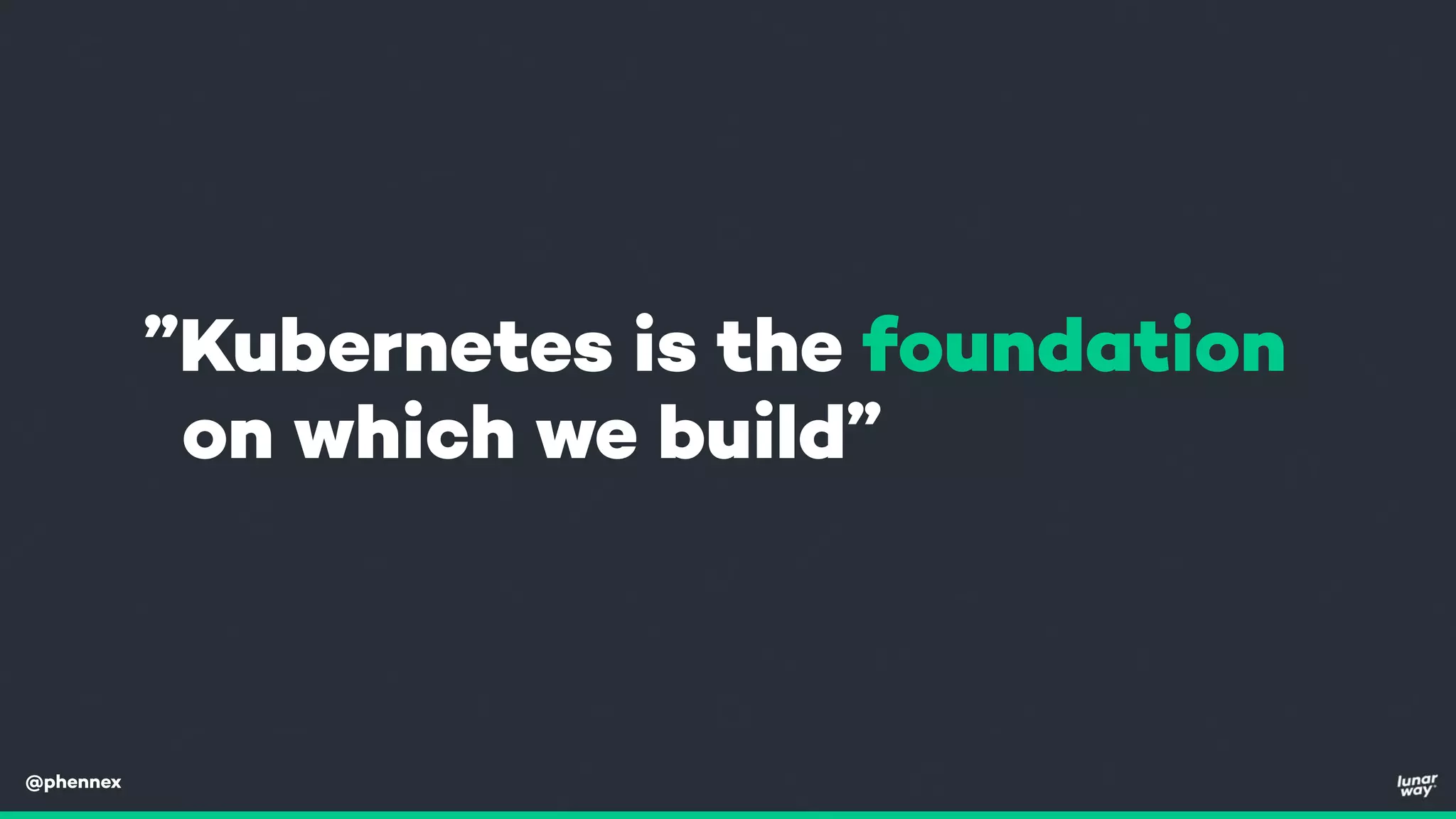 @phennex
”Kubernetes is the foundation
on which we build”
 