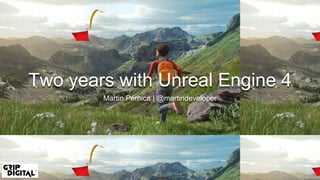 Two years with Unreal Engine 4
Martin Pernica | @martindeveloper
 