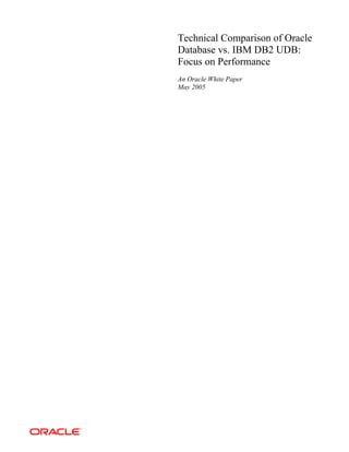 Technical Comparison of Oracle
Database vs. IBM DB2 UDB:
Focus on Performance
An Oracle White Paper
May 2005
 