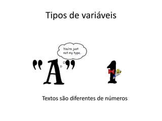 Tipos de variáveis
Textos são diferentes de números
 