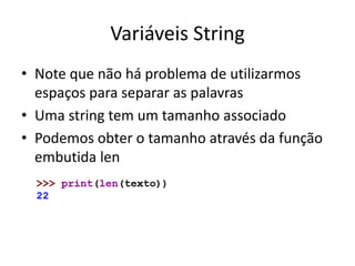 Variáveis String
• Note que não há problema de utilizarmos
espaços para separar as palavras
• Uma string tem um tamanho associado
• Podemos obter o tamanho através da função
embutida len
 