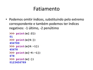 Fatiamento
• Podemos omitir índices, substituindo pelo extremo
correspondente e também podemos ter índices
negativos: -1 último, -2 penúltimo
 