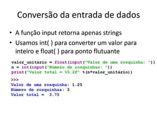 Conversão da entrada de dados
• A função input retorna apenas strings
• Usamos int( ) para converter um valor para
inteiro e float( ) para ponto flutuante
 