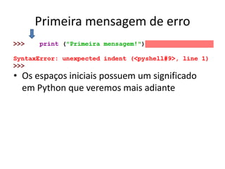 Primeira mensagem de erro
• Os espaços iniciais possuem um significado
em Python que veremos mais adiante
 