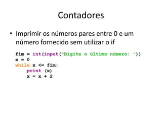 Contadores
• Imprimir os números pares entre 0 e um
número fornecido sem utilizar o if
 