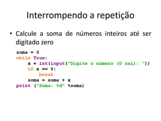 Interrompendo a repetição
• Calcule a soma de números inteiros até ser
digitado zero
 