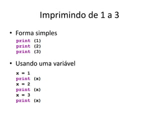 Imprimindo de 1 a 3
• Forma simples
• Usando uma variável
 