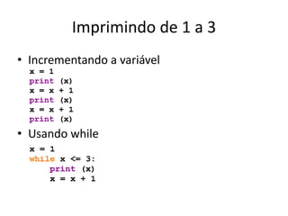 Imprimindo de 1 a 3
• Incrementando a variável
• Usando while
 