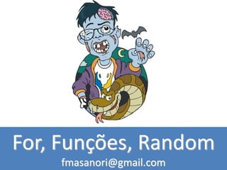 For, Funções, Random
fmasanori@gmail.com
 