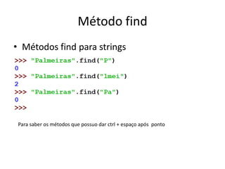 Método find
• Métodos find para strings
Para saber os métodos que possuo dar ctrl + espaço após ponto
 