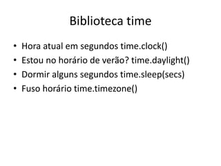 Biblioteca time
• Hora atual em segundos time.clock()
• Estou no horário de verão? time.daylight()
• Dormir alguns segundos time.sleep(secs)
• Fuso horário time.timezone()
 