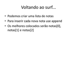 Voltando ao surf...
• Podemos criar uma lista de notas
• Para inserir cada nova nota use append
• Os melhores colocados serão notas[0],
notas[1] e notas[2]
 