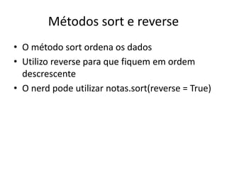 Métodos sort e reverse
• O método sort ordena os dados
• Utilizo reverse para que fiquem em ordem
descrescente
• O nerd pode utilizar notas.sort(reverse = True)
 