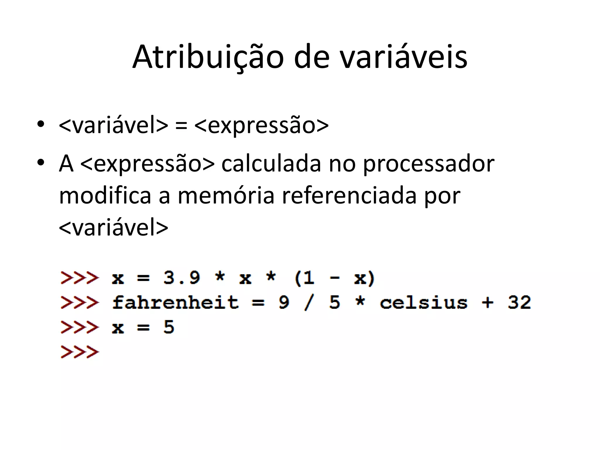 Atribuição de variáveis
• <variável> = <expressão>
• A <expressão> calculada no processador
modifica a memória referenciada por
<variável>
 