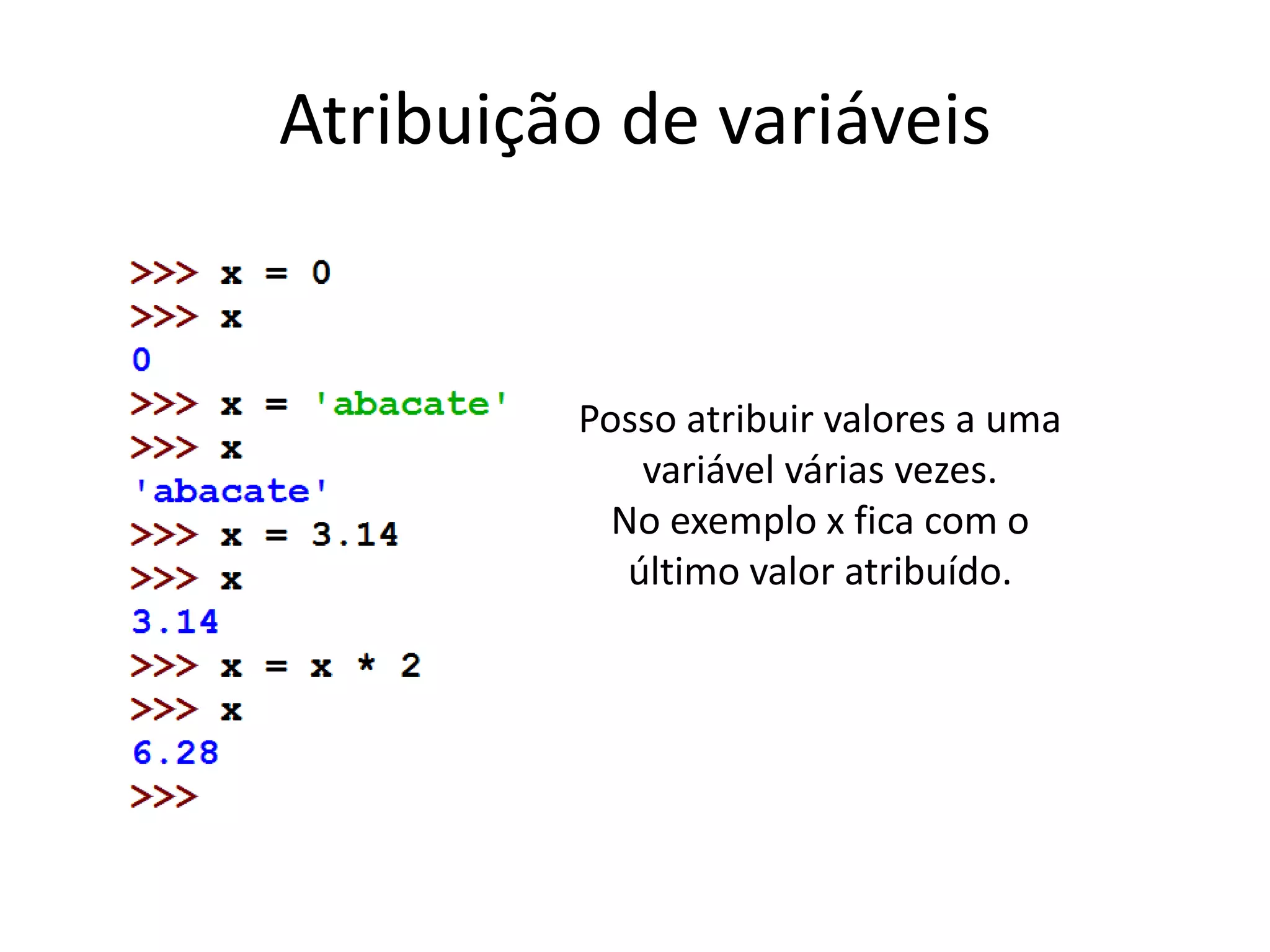 Atribuição de variáveis
Posso atribuir valores a uma
variável várias vezes.
No exemplo x fica com o
último valor atribuído.
 