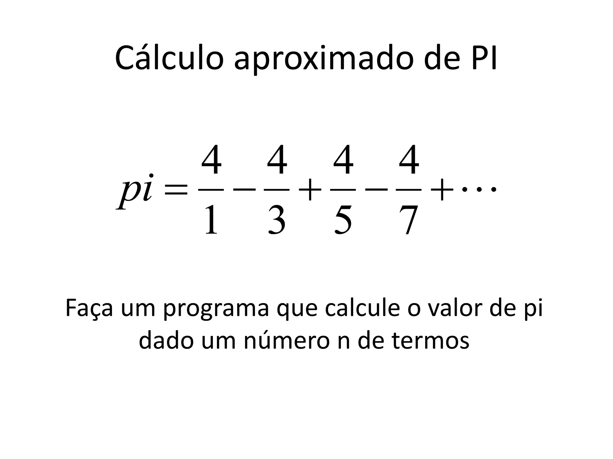 Cálculo aproximado de PI

7
4
5
4
3
4
1
4
pi
Faça um programa que calcule o valor de pi
dado um número n de termos
 