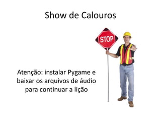 Show de Calouros
Atenção: instalar Pygame e
baixar os arquivos de áudio
para continuar a lição
 