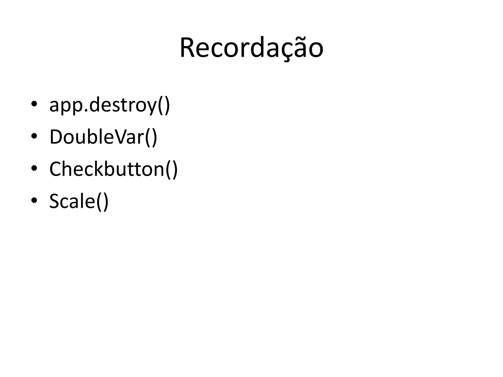 Recordação
• app.destroy()
• DoubleVar()
• Checkbutton()
• Scale()
 