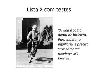 Lista X com testes!
“A vida é como
andar de bicicleta.
Para manter o
equilíbrio, é preciso
se manter em
movimento”.
Einstein.