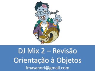 DJ Mix 2 – Revisão
Orientação à Objetos
fmasanori@gmail.com
 