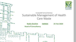 Nadia Ibrahim
Head of Consultancy
EmiratesGBC Technical Workshop
Sustainable Management of Health
Care Waste
FARNEK 25 Feb 2020
 