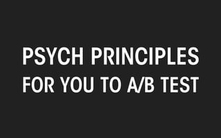 All material © THE WEB PSYCHOLOGIST LTD. 2014. No unauthorised reproduction or distribution.
PSYCH PRINCIPLES
FOR YOU TO A/B TEST
 