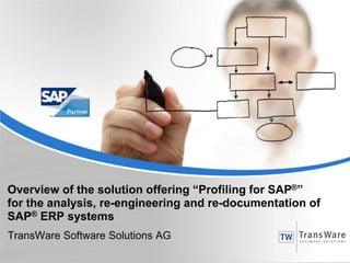 Overview of the solution offering “Profiling for SAP®”
for the analysis, re-engineering and re-documentation of
SAP® ERP systems
TransWare Software Solutions AG
 