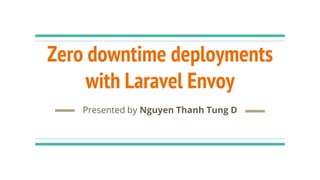 Zero downtime deployments
with Laravel Envoy
Presented by Nguyen Thanh Tung D
 