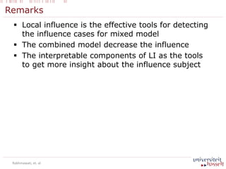 Remarks
 Local influence is the effective tools for detecting
the influence cases for mixed model
 The combined model decrease the influence
 The interpretable components of LI as the tools
to get more insight about the influence subject
Rakhmawati, et. al
 