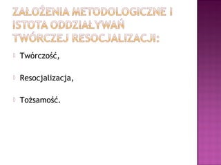  Twórczość,
 Resocjalizacja,
 Tożsamość.
 