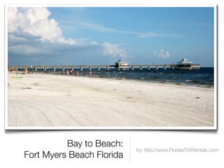 Bay to Beach:
                           by: http://www.FloridaTWRentals.com
Fort Myers Beach Florida
 