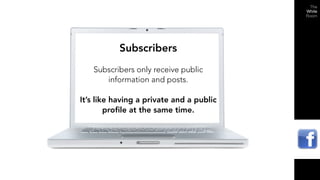 Subscribers
   Subscribers only receive public
      information and posts.

It’s like having a private and a public
        profile at the same time.
 