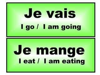 Je vais I go /  I am going Je mange I eat /  I am eating 