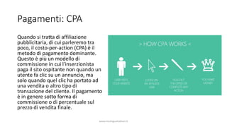 Pagamenti: CPA
Quando si tratta di affiliazione
pubblicitaria, di cui parleremo tra
poco, il costo-per-action (CPA) è il
m...
