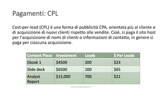 Pagamenti: CPL
Cost-per-lead (CPL) è una forma di pubblicità CPA, orientata più al cliente o
di acquisizione di nuovi clie...