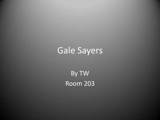 Gale Sayers

  By TW
 Room 203
 