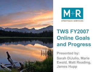 TWS FY2007 Online Goals and Progress Presented by: Sarah DiJulio, Marie Ewald, Matt Reading, James Hupp 