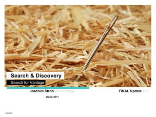 Knowledge Management
      SubtVantagel e goes
      Search for i t
       Search & Discovery
      her e
                                Joachim Stroh KM Strategy   FINAL Update v1.0
                                        March 2011




<copyright>
              © 2009 Towers Perrin
 